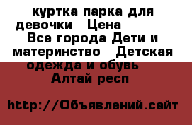 куртка парка для девочки › Цена ­ 1 500 - Все города Дети и материнство » Детская одежда и обувь   . Алтай респ.